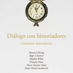 Diálogo con historiadores. François Hartog, Roger Chartier, Hayden White, François Dosse, Pierre Antoine Fabre, Hans Ulrich Gumbrecht