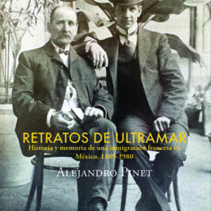 Retratos de ultramar. Historia y memoria de una inmigración francesa en México, 1889-1980