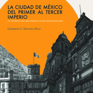 La Ciudad de México del primer al tercer imperio. Un intrincado recorrido entre modernidades